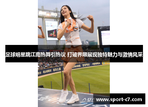 足球明星跳江南热舞引热议 打破界限展现独特魅力与激情风采