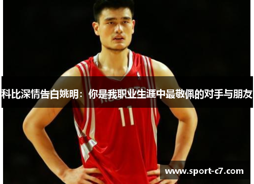 科比深情告白姚明：你是我职业生涯中最敬佩的对手与朋友