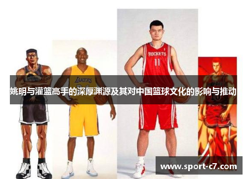姚明与灌篮高手的深厚渊源及其对中国篮球文化的影响与推动
