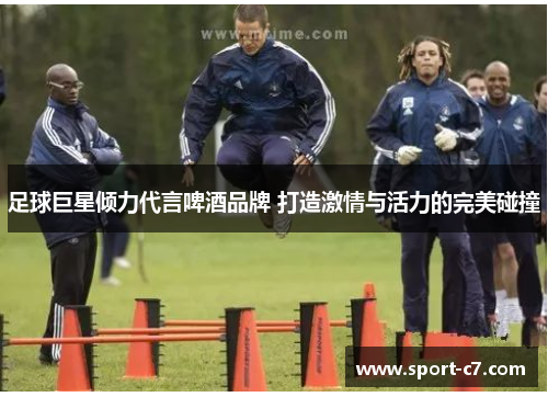足球巨星倾力代言啤酒品牌 打造激情与活力的完美碰撞