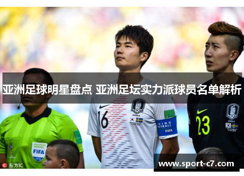 亚洲足球明星盘点 亚洲足坛实力派球员名单解析