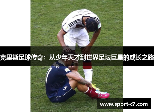 克里斯足球传奇：从少年天才到世界足坛巨星的成长之路