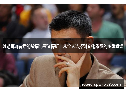 姚明耳洞背后的故事与意义探析：从个人选择到文化象征的多重解读