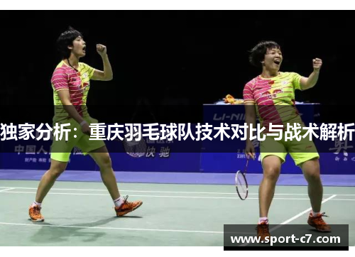 独家分析：重庆羽毛球队技术对比与战术解析