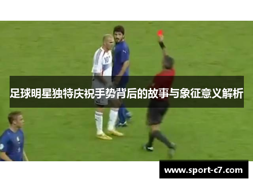 足球明星独特庆祝手势背后的故事与象征意义解析