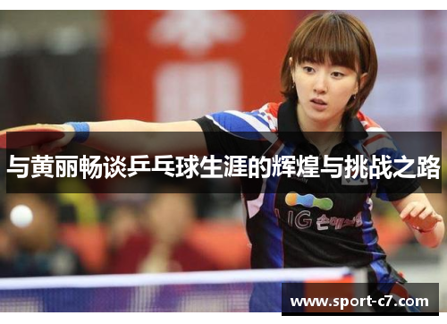 与黄丽畅谈乒乓球生涯的辉煌与挑战之路