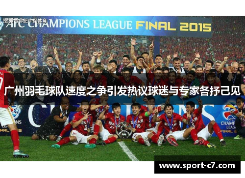 广州羽毛球队速度之争引发热议球迷与专家各抒己见