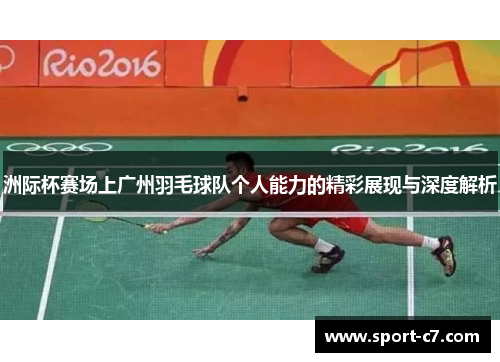 洲际杯赛场上广州羽毛球队个人能力的精彩展现与深度解析
