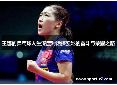 王娜的乒乓球人生深度对话探索她的奋斗与荣耀之路