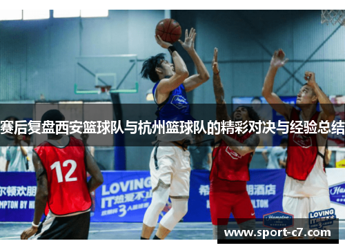 赛后复盘西安篮球队与杭州篮球队的精彩对决与经验总结