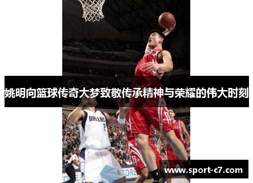 姚明向篮球传奇大梦致敬传承精神与荣耀的伟大时刻