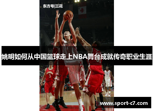 姚明如何从中国篮球走上NBA舞台成就传奇职业生涯