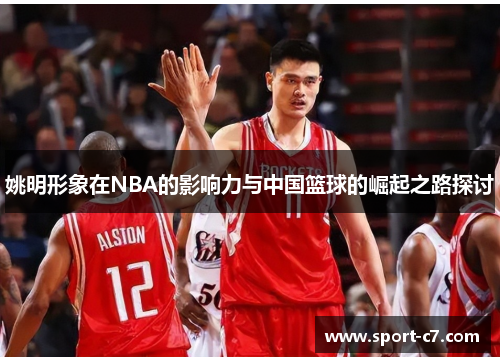 姚明形象在NBA的影响力与中国篮球的崛起之路探讨