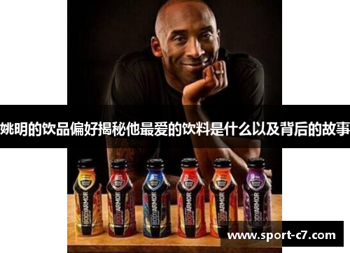 姚明的饮品偏好揭秘他最爱的饮料是什么以及背后的故事