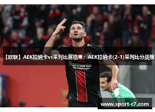 【欧联】AEK拉纳卡vs采列比赛结果：AEK拉纳卡(2-1)采列比分战报
