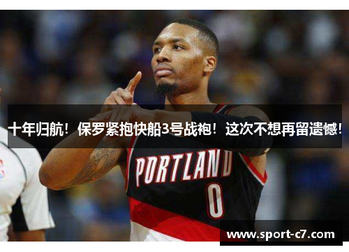 十年归航！保罗紧抱快船3号战袍！这次不想再留遗憾！