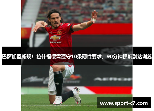 巴萨加盟新规！拉什福德需遵守10条硬性要求，90分钟提前到达训练