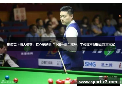 斯诺克上海大师赛：赵心童避谈“中国一哥”称号，丁俊晖不惧挑战想拿冠军