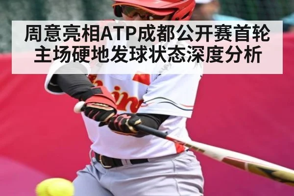 周意亮相ATP成都公开赛首轮主场硬地发球状态深度分析