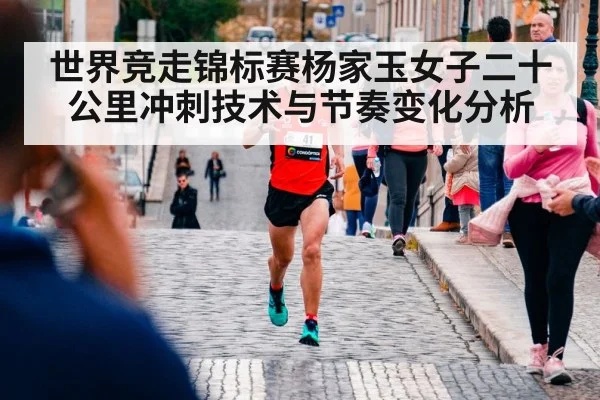 世界竞走锦标赛杨家玉女子二十公里冲刺技术与节奏变化分析