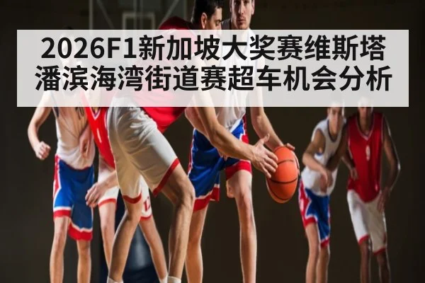 2026F1新加坡大奖赛维斯塔潘滨海湾街道赛超车机会分析