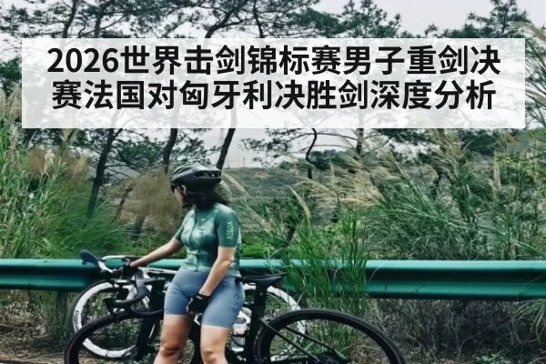 2026世界击剑锦标赛男子重剑决赛法国对匈牙利决胜剑深度分析