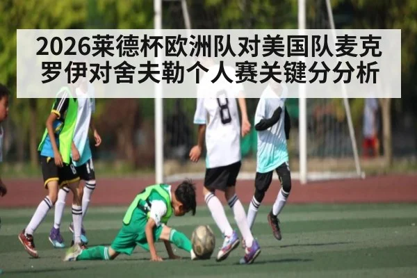 2026莱德杯欧洲队对美国队麦克罗伊对舍夫勒个人赛关键分分析